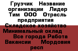 Грузчик › Название организации ­ Лидер Тим, ООО › Отрасль предприятия ­ Складское хозяйство › Минимальный оклад ­ 6 000 - Все города Работа » Вакансии   . Мордовия респ.